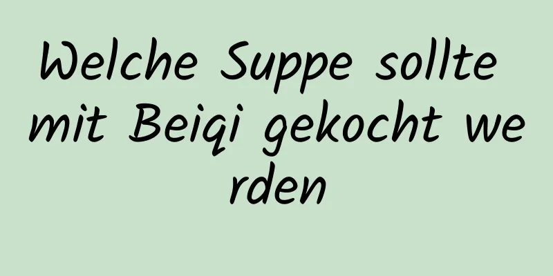 Welche Suppe sollte mit Beiqi gekocht werden