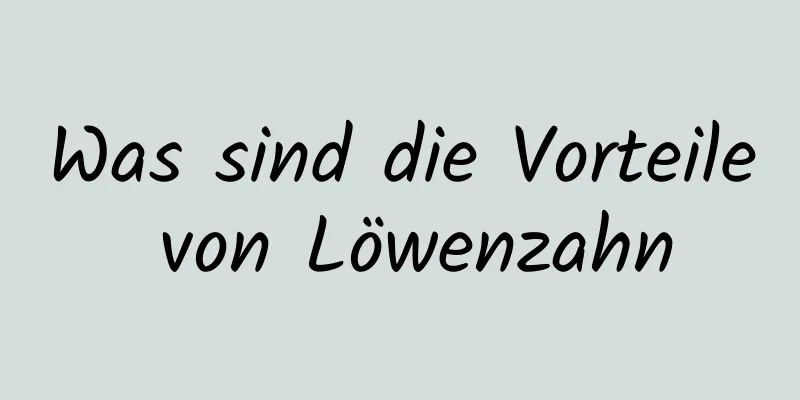 Was sind die Vorteile von Löwenzahn