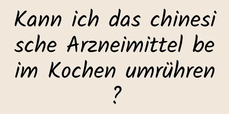 Kann ich das chinesische Arzneimittel beim Kochen umrühren?