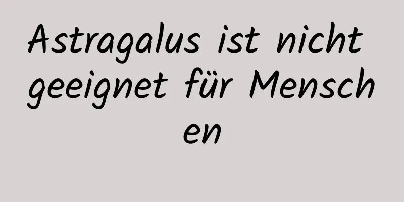 Astragalus ist nicht geeignet für Menschen