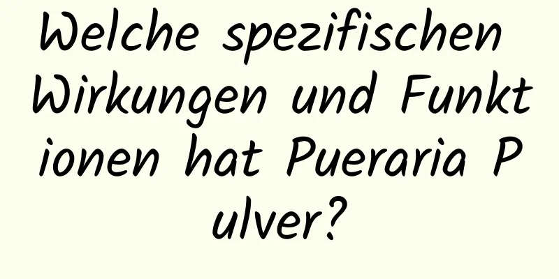 Welche spezifischen Wirkungen und Funktionen hat Pueraria Pulver?