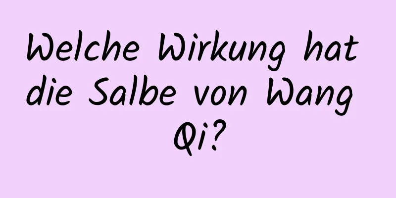 Welche Wirkung hat die Salbe von Wang Qi?