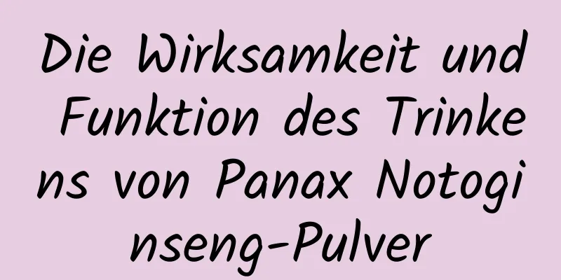 Die Wirksamkeit und Funktion des Trinkens von Panax Notoginseng-Pulver