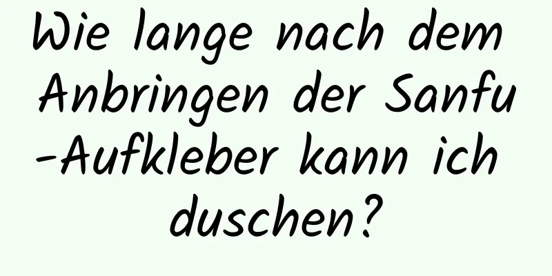 Wie lange nach dem Anbringen der Sanfu-Aufkleber kann ich duschen?