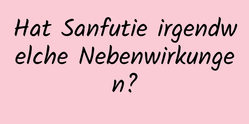 Hat Sanfutie irgendwelche Nebenwirkungen?