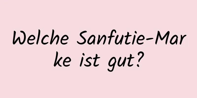 Welche Sanfutie-Marke ist gut?