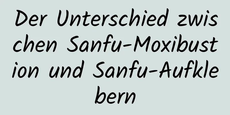 Der Unterschied zwischen Sanfu-Moxibustion und Sanfu-Aufklebern