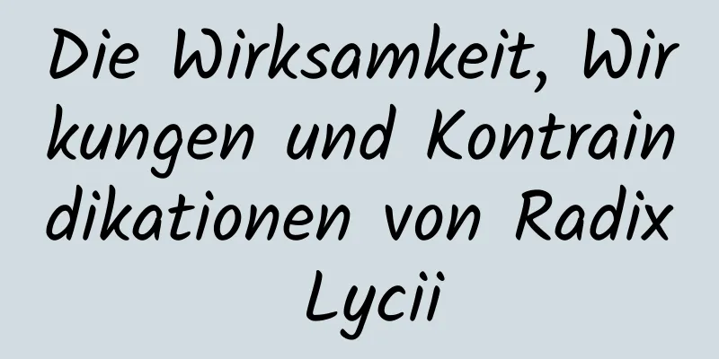 Die Wirksamkeit, Wirkungen und Kontraindikationen von Radix Lycii