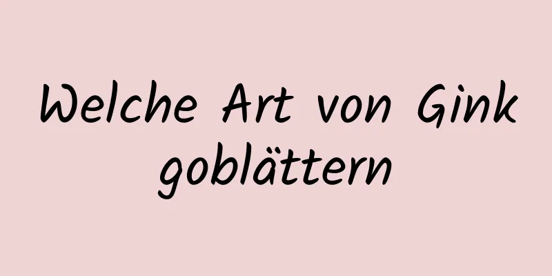 Welche Art von Ginkgoblättern