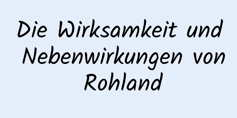 Die Wirksamkeit und Nebenwirkungen von Rohland