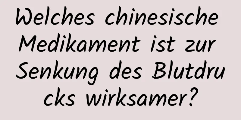 Welches chinesische Medikament ist zur Senkung des Blutdrucks wirksamer?