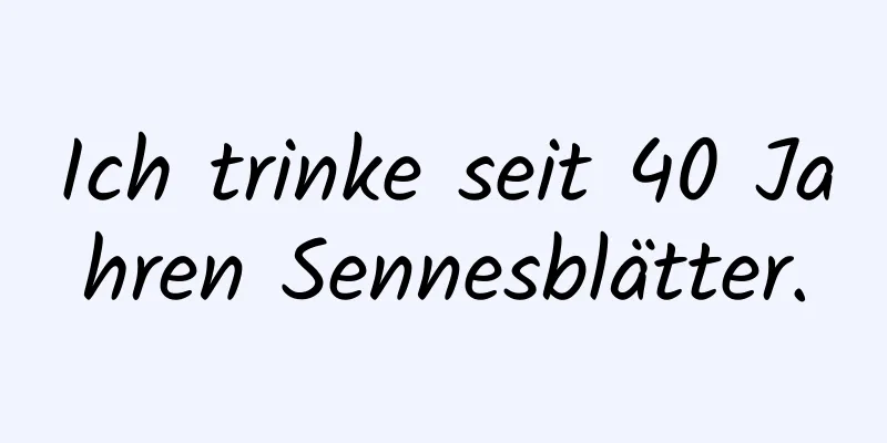 Ich trinke seit 40 Jahren Sennesblätter.