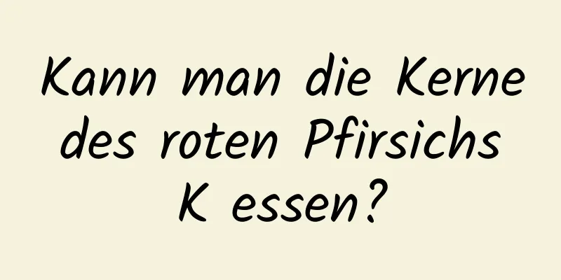 Kann man die Kerne des roten Pfirsichs K essen?