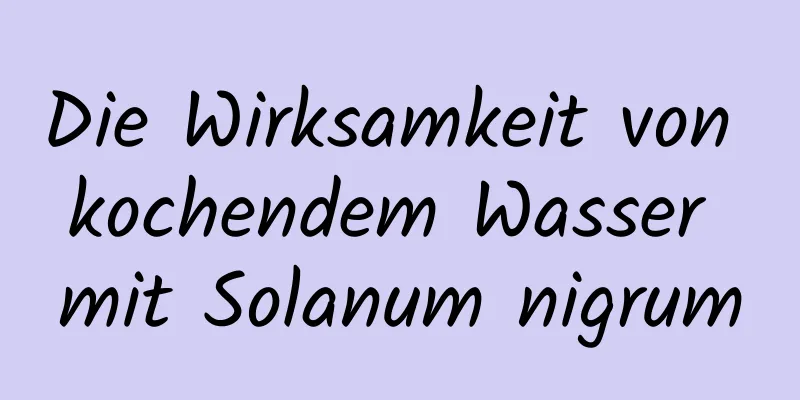 Die Wirksamkeit von kochendem Wasser mit Solanum nigrum