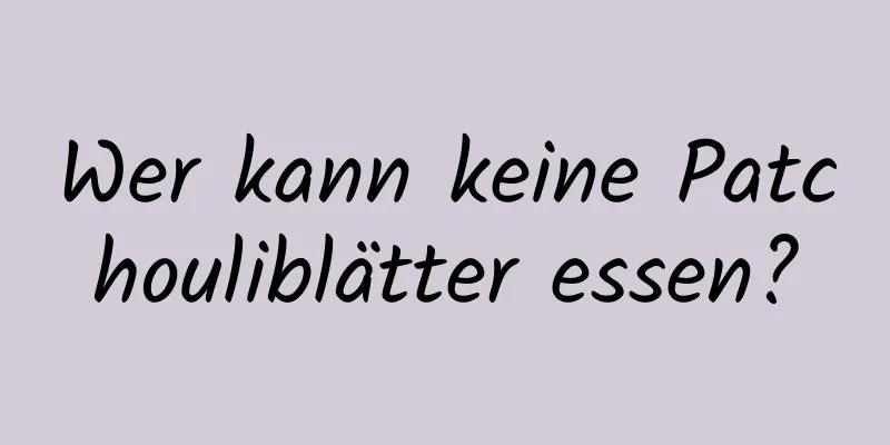 Wer kann keine Patchouliblätter essen?