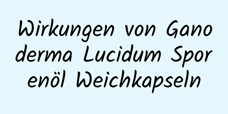 Wirkungen von Ganoderma Lucidum Sporenöl Weichkapseln