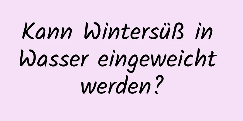 Kann Wintersüß in Wasser eingeweicht werden?