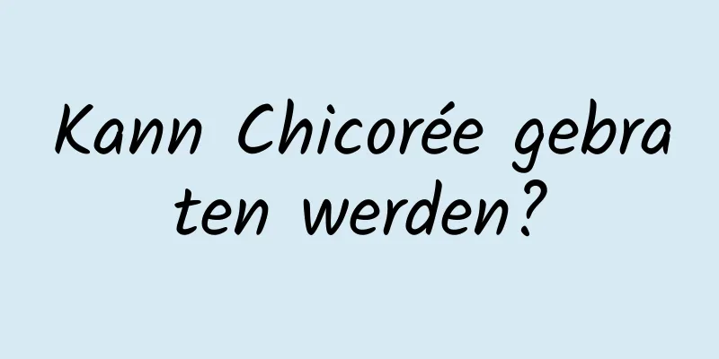 Kann Chicorée gebraten werden?