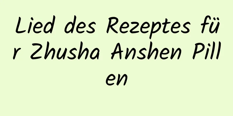 Lied des Rezeptes für Zhusha Anshen Pillen