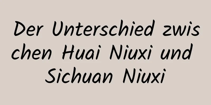 Der Unterschied zwischen Huai Niuxi und Sichuan Niuxi