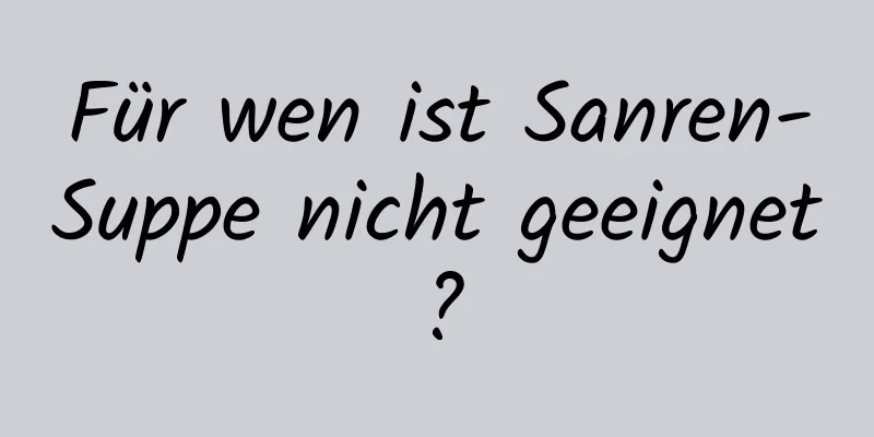 Für wen ist Sanren-Suppe nicht geeignet?