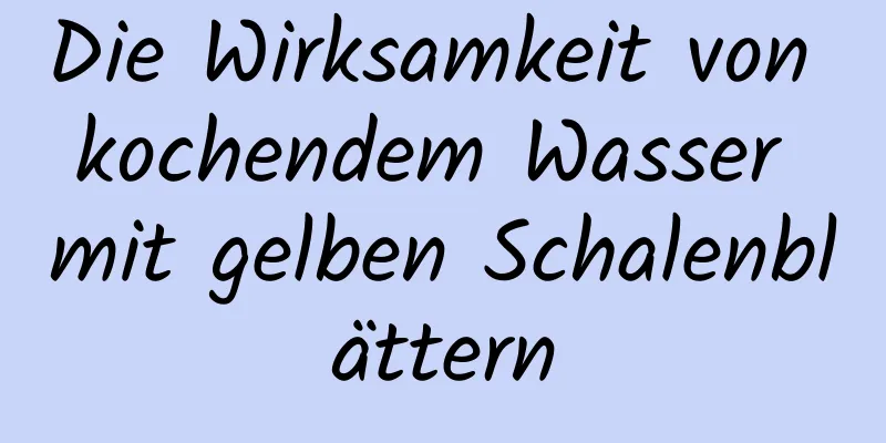 Die Wirksamkeit von kochendem Wasser mit gelben Schalenblättern