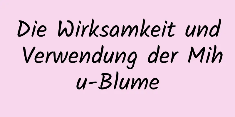 Die Wirksamkeit und Verwendung der Mihu-Blume