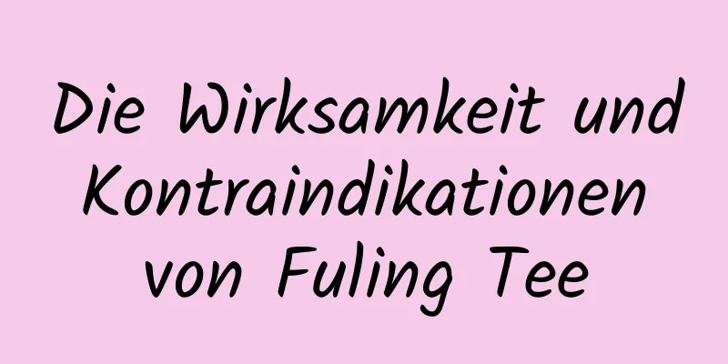 Die Wirksamkeit und Kontraindikationen von Fuling Tee