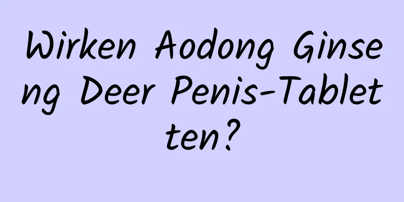 Wirken Aodong Ginseng Deer Penis-Tabletten?