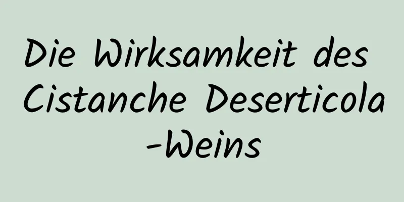 Die Wirksamkeit des Cistanche Deserticola-Weins