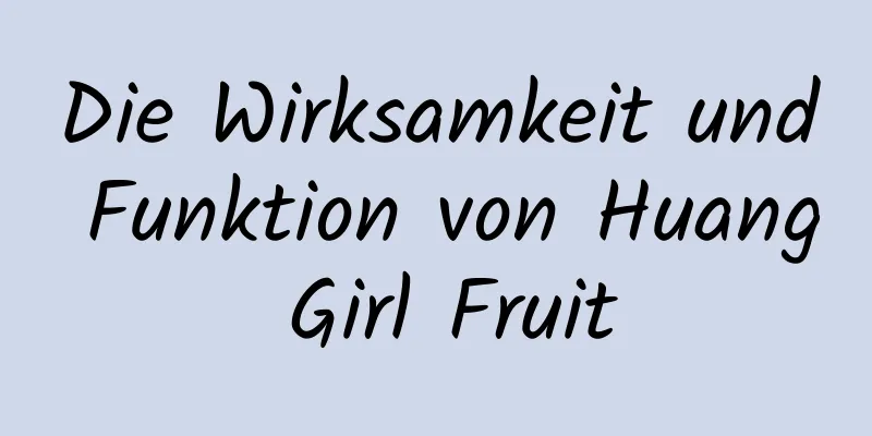 Die Wirksamkeit und Funktion von Huang Girl Fruit