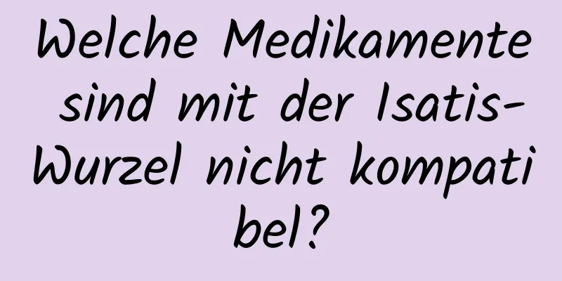 Welche Medikamente sind mit der Isatis-Wurzel nicht kompatibel?