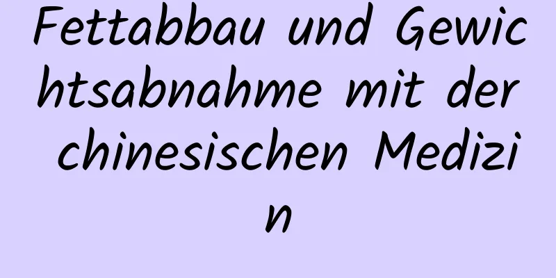 Fettabbau und Gewichtsabnahme mit der chinesischen Medizin