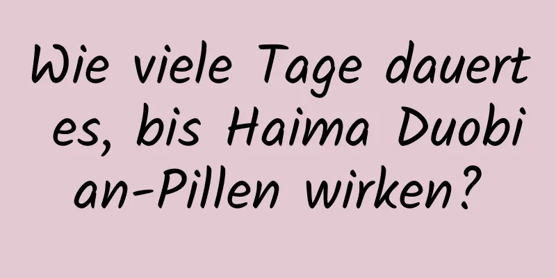 Wie viele Tage dauert es, bis Haima Duobian-Pillen wirken?