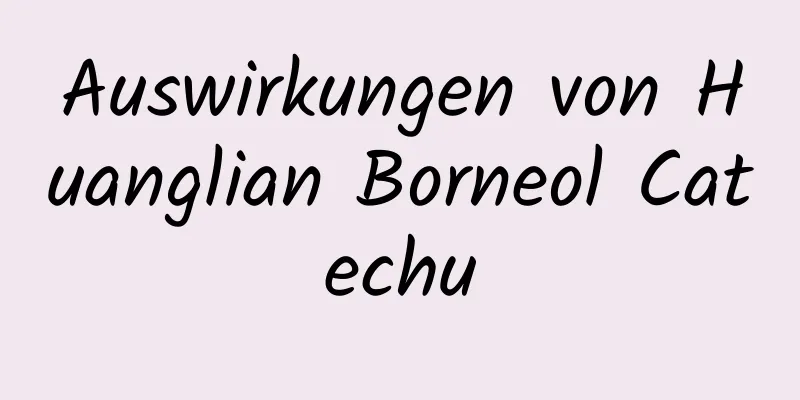 Auswirkungen von Huanglian Borneol Catechu