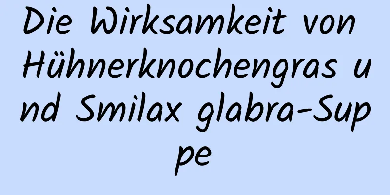 Die Wirksamkeit von Hühnerknochengras und Smilax glabra-Suppe