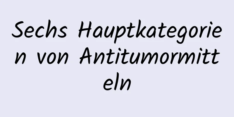 Sechs Hauptkategorien von Antitumormitteln