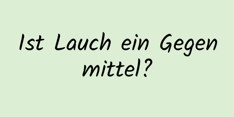 Ist Lauch ein Gegenmittel?