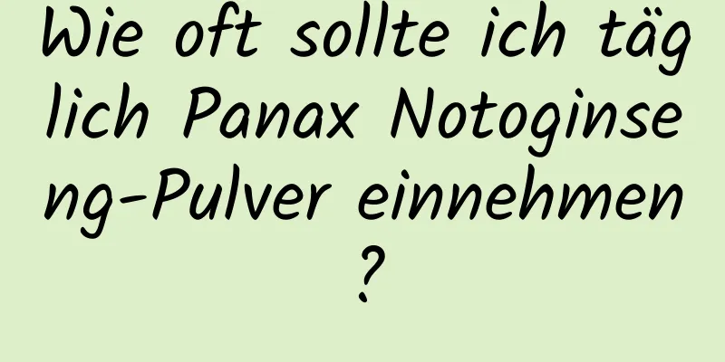 Wie oft sollte ich täglich Panax Notoginseng-Pulver einnehmen?