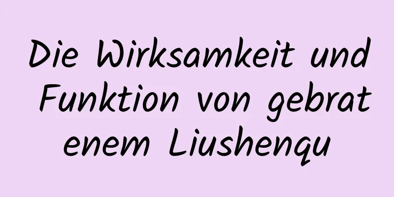 Die Wirksamkeit und Funktion von gebratenem Liushenqu