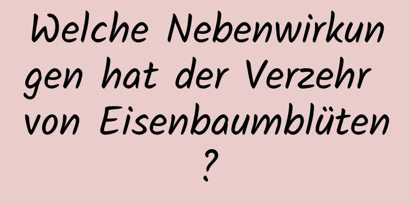 Welche Nebenwirkungen hat der Verzehr von Eisenbaumblüten?