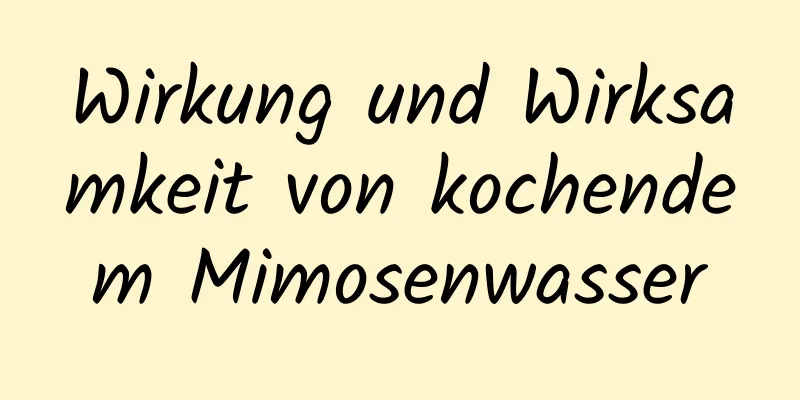 Wirkung und Wirksamkeit von kochendem Mimosenwasser