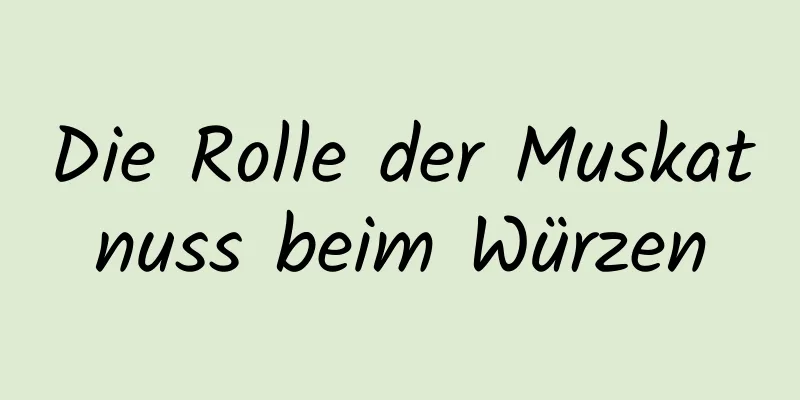 Die Rolle der Muskatnuss beim Würzen