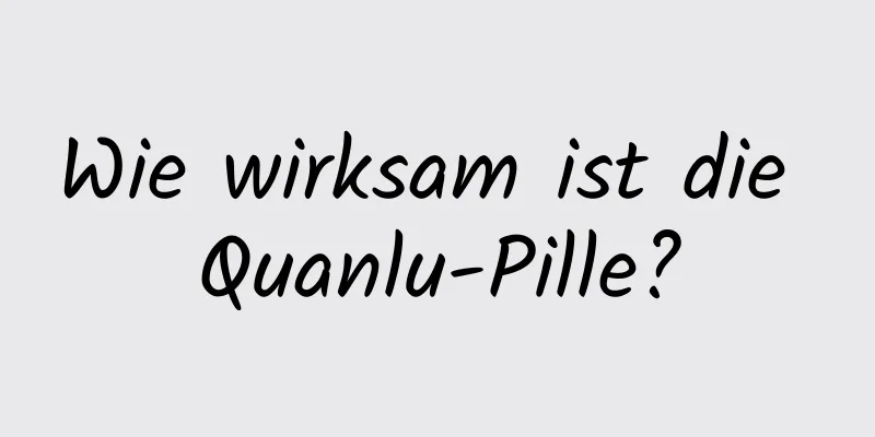 Wie wirksam ist die Quanlu-Pille?