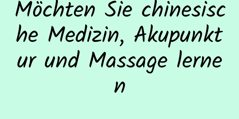 Möchten Sie chinesische Medizin, Akupunktur und Massage lernen