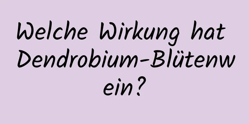 Welche Wirkung hat Dendrobium-Blütenwein?