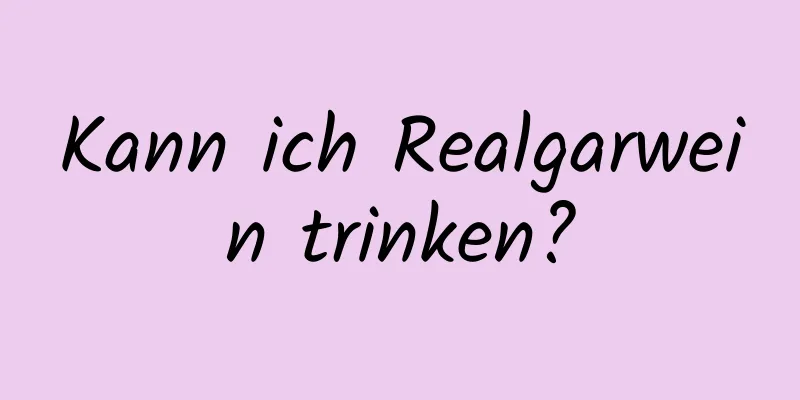 Kann ich Realgarwein trinken?