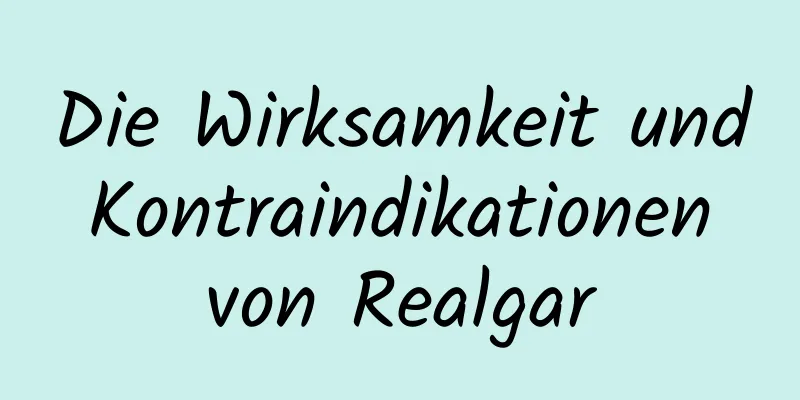 Die Wirksamkeit und Kontraindikationen von Realgar