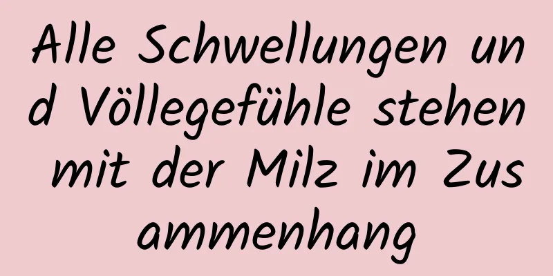 Alle Schwellungen und Völlegefühle stehen mit der Milz im Zusammenhang