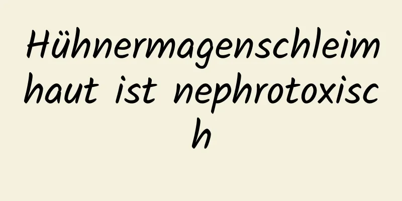 Hühnermagenschleimhaut ist nephrotoxisch